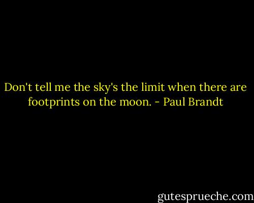 Don't tell me the sky's the limit when there are footprints on the moon. - Paul Brandt