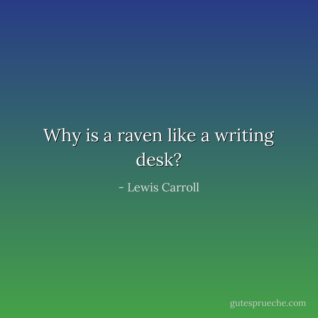 Why is a raven like a writing desk? - Lewis Carroll