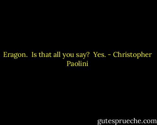 Eragon.<br /><br />Is that all you say?<br /><br />Yes. - Christopher Paolini