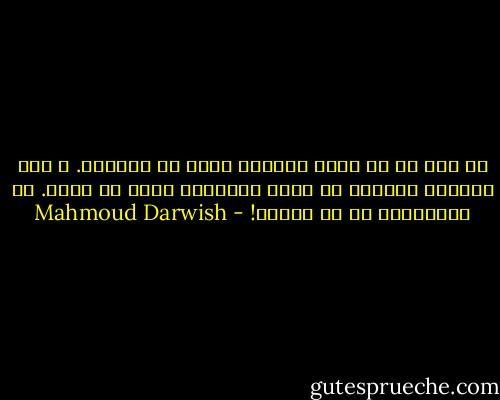 لا بأس من أن يكون ماضينا أفضل من حاضرنا. و لكن الشقاء الكامل أن يكون حاضرُنا أفضل من غدنا. يا لهاويتنا كم هي واسعة! - Mahmoud Darwish