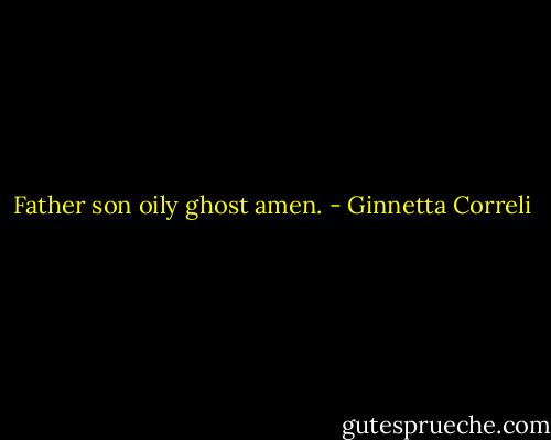 Father son oily ghost amen. - Ginnetta Correli