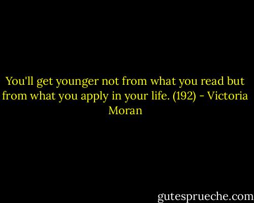 You'll get younger not from what you read but from what you apply in your life. (192) - Victoria Moran