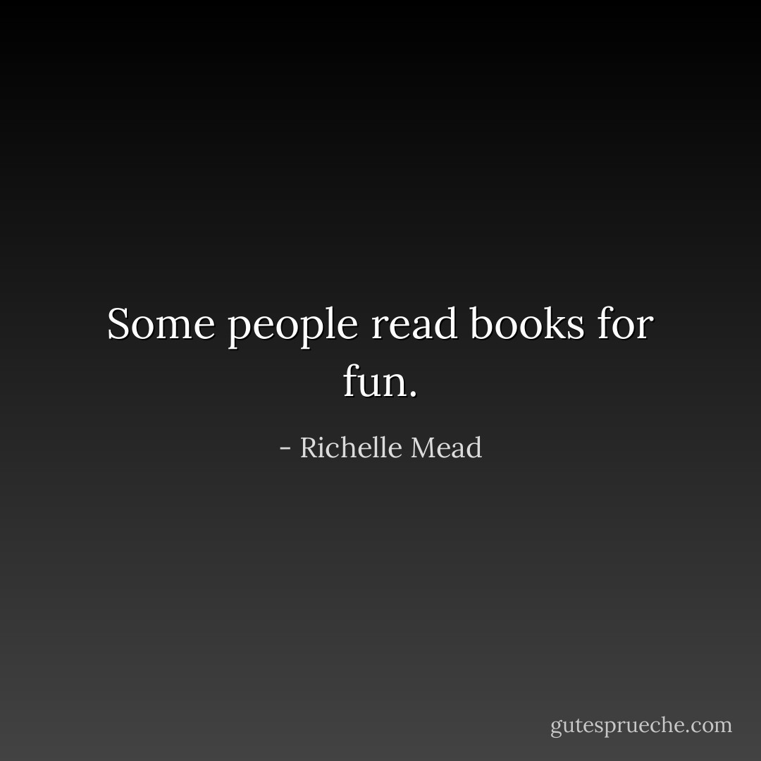 Some people read books for fun. - Richelle Mead