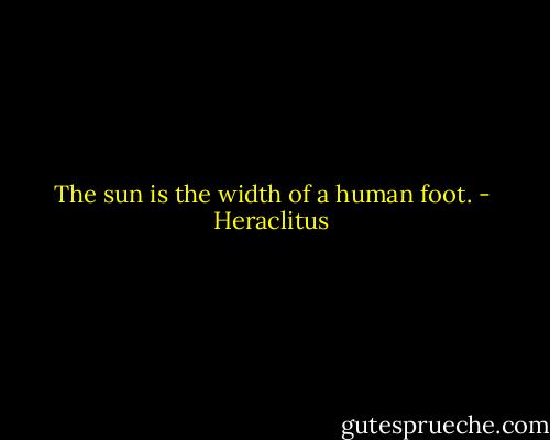 The sun is the width of a human foot. - Heraclitus
