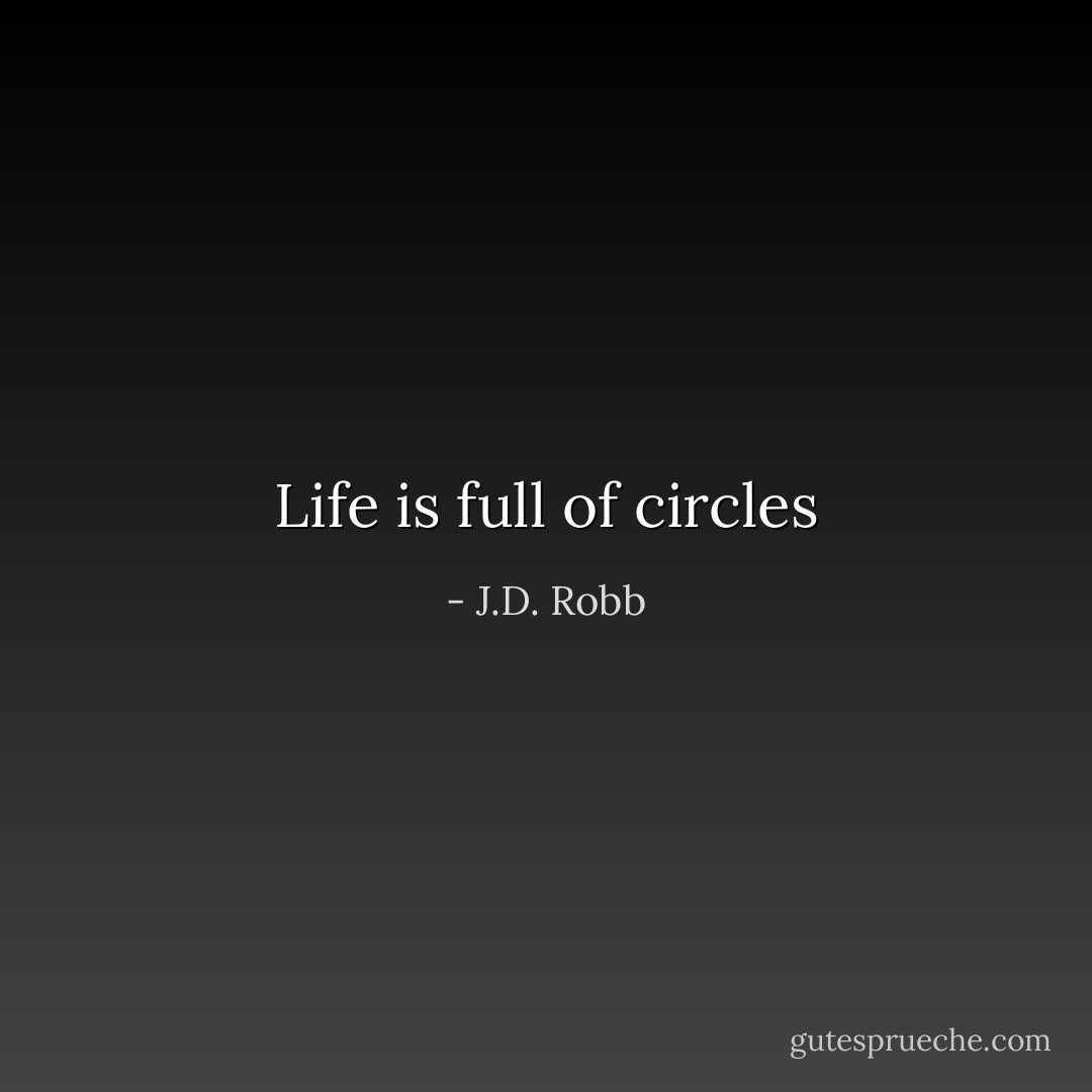 Life is full of circles - J.D. Robb