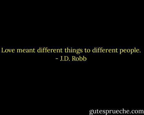 Love meant different things to different people. - J.D. Robb