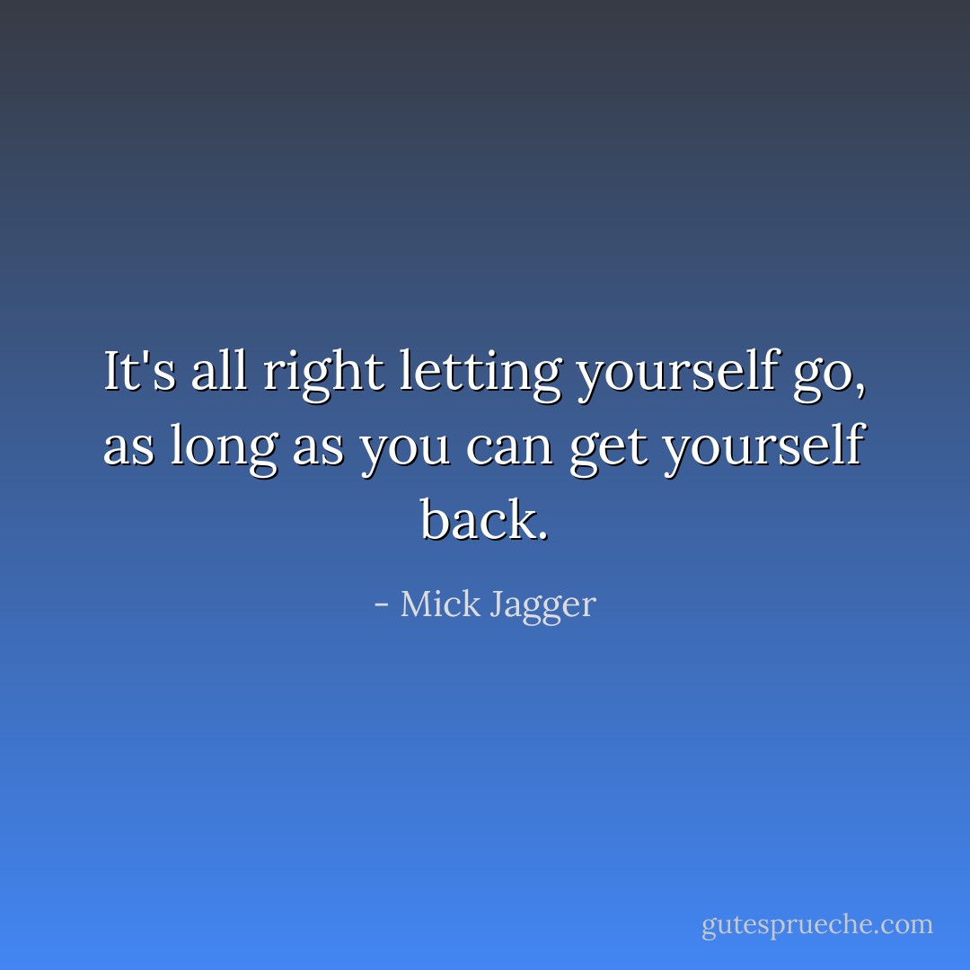 It's all right letting yourself go, as long as you can get yourself back. - Mick Jagger