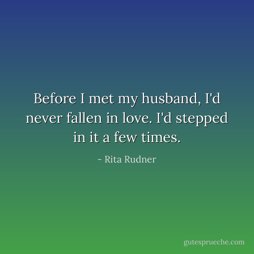 Before I met my husband, I'd never fallen in love. I'd stepped in it a few times. - Rita Rudner
