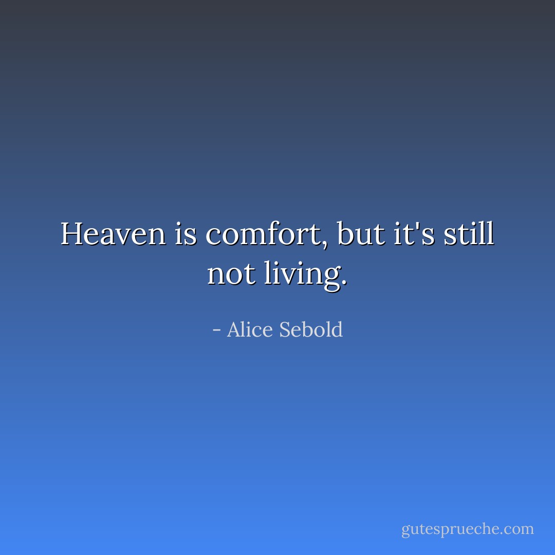 Heaven is comfort, but it's still not living. - Alice Sebold