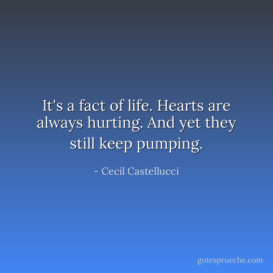 It's a fact of life. Hearts are always hurting. And yet they still keep pumping. - Cecil Castellucci