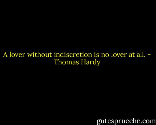 A lover without indiscretion is no lover at all. - Thomas Hardy