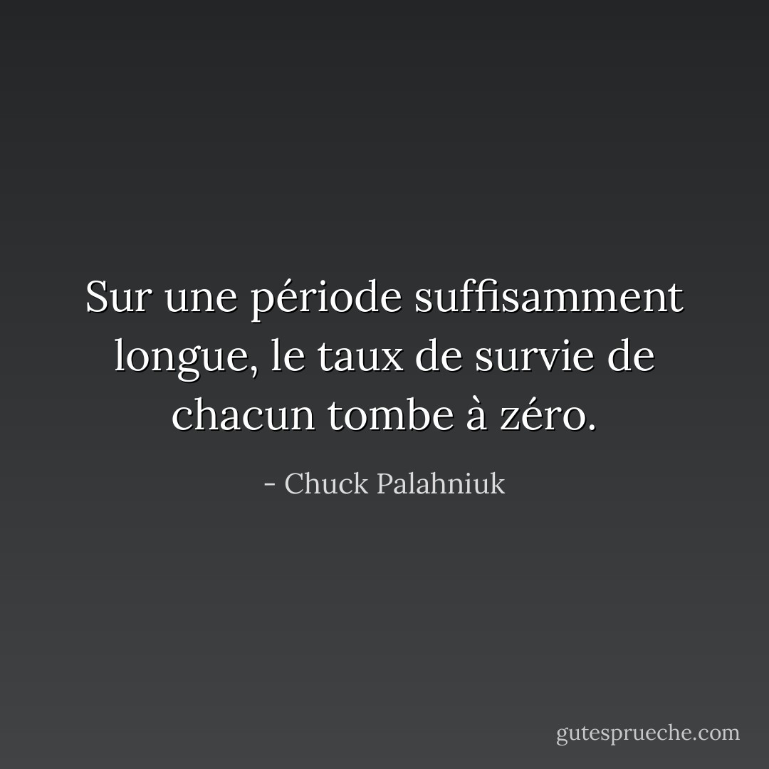 Sur une période suffisamment longue, le taux de survie de chacun tombe à zéro. - Chuck Palahniuk