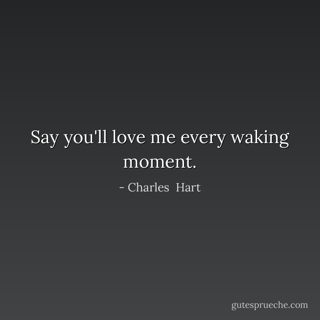 Say you'll love me every waking moment. - Charles  Hart