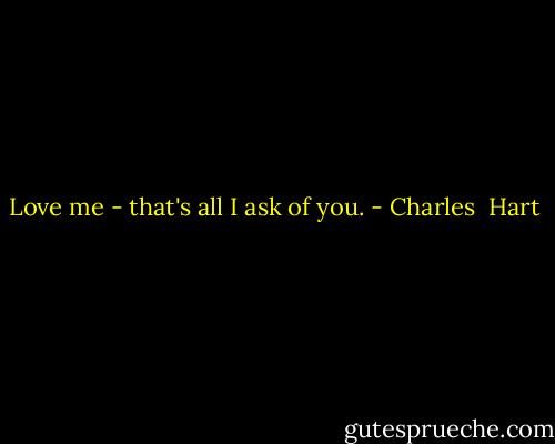 Love me - that's all I ask of you. - Charles  Hart