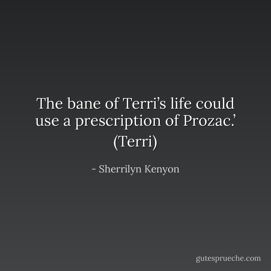 The bane of Terri’s life could use a prescription of Prozac.’ (Terri) - Sherrilyn Kenyon