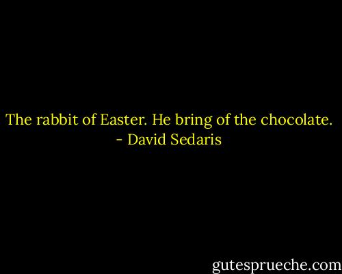 The rabbit of Easter. He bring of the chocolate. - David Sedaris