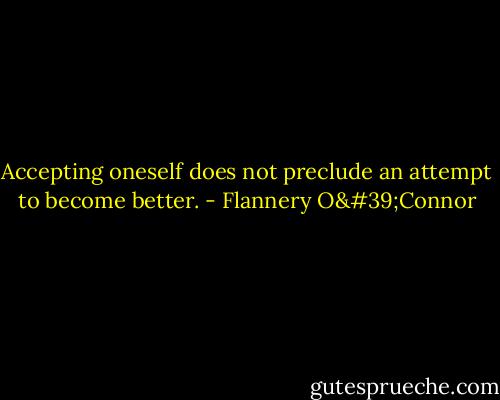 Accepting oneself does not preclude an attempt to become better. - Flannery O'Connor