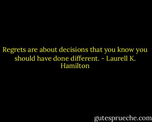 Regrets are about decisions that you know you should have done different. - Laurell K. Hamilton