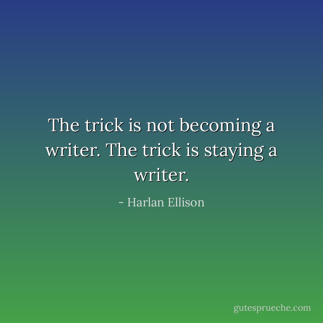 The trick is not becoming a writer. The trick is staying a writer. - Harlan Ellison