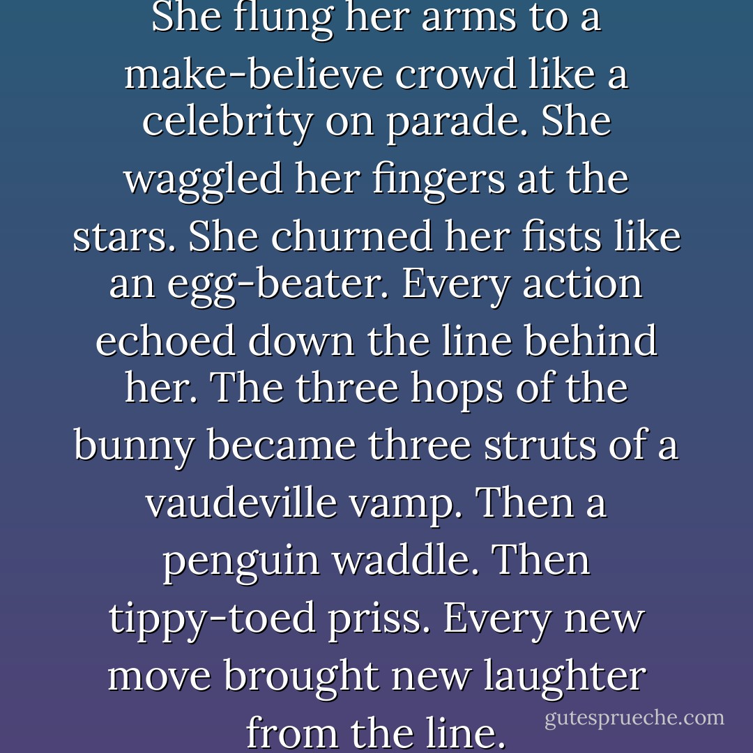 Stargirl began to improvise. She flung her arms to a make-believe crowd like a celebrity on parade. She waggled her fingers at the stars. She churned her fists like an egg-beater. Every action echoed down the line behind her. The three hops of the bunny became three struts of a vaudeville vamp. Then a penguin waddle. Then tippy-toed priss. Every new move brought new laughter from the line. - Jerry Spinelli