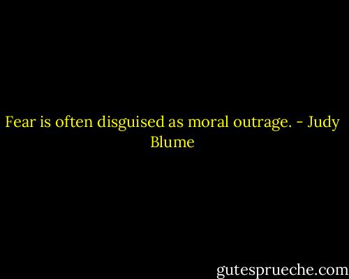Fear is often disguised as moral outrage. - Judy Blume