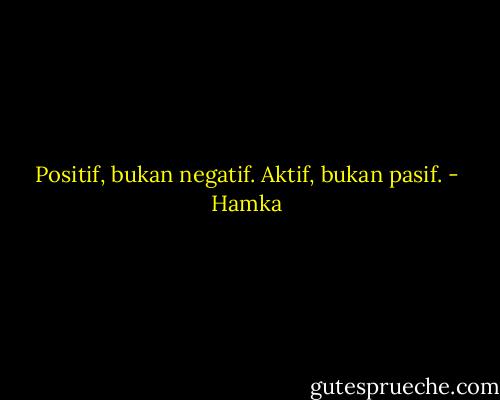Positif, bukan negatif. Aktif, bukan pasif. - Hamka