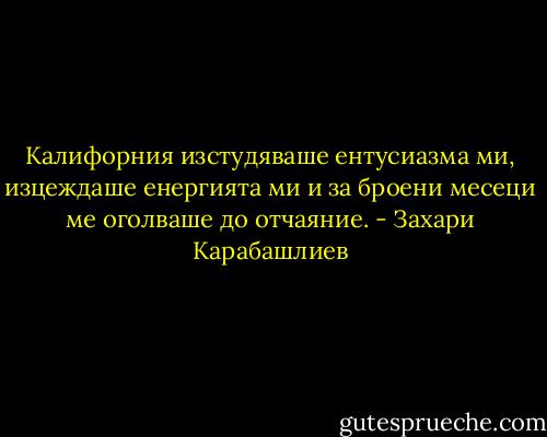 Калифорния изстудяваше ентусиазма ми, изцеждаше енергията ми и за броени месеци ме оголваше до отчаяние. - Захари Карабашлиев