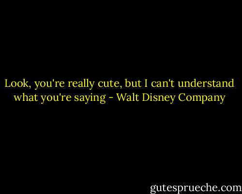 Look, you're really cute, but I can't understand what you're saying - Walt Disney Company