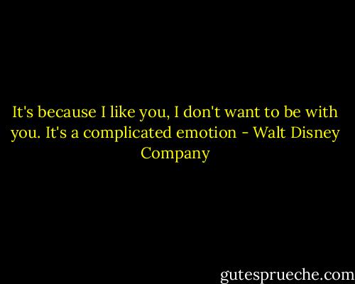 It's because I like you, I don't want to be with you. It's a complicated emotion - Walt Disney Company