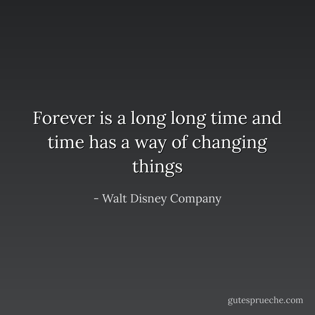 Forever is a long long time and time has a way of changing things - Walt Disney Company