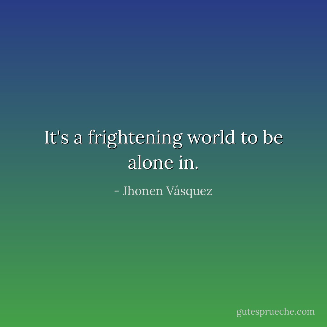 It's a frightening world to be alone in. - Jhonen Vásquez
