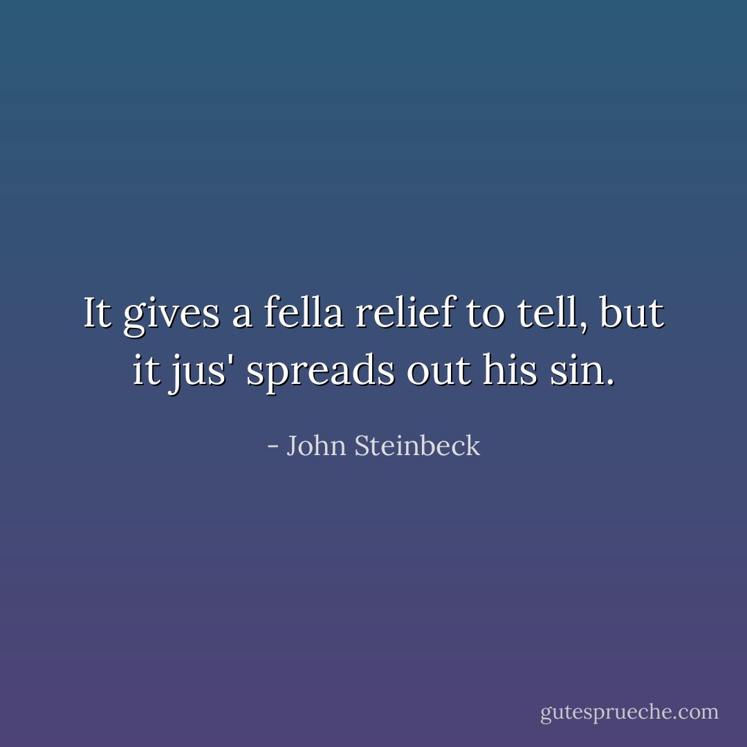 It gives a fella relief to tell, but it jus' spreads out his sin. - John Steinbeck