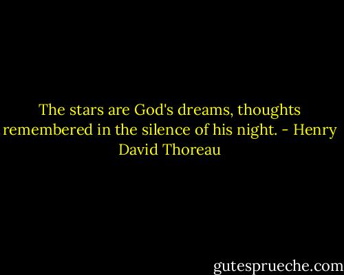 The stars are God's dreams, thoughts remembered in the silence of his night. - Henry David Thoreau