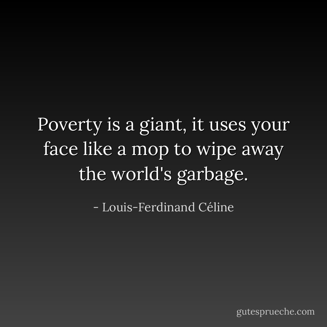 Poverty is a giant, it uses your face like a mop to wipe away the world's garbage. - Louis-Ferdinand Céline