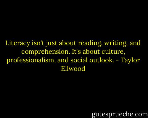 Literacy isn't just about reading, writing, and comprehension. It's about culture, professionalism, and social outlook. - Taylor Ellwood