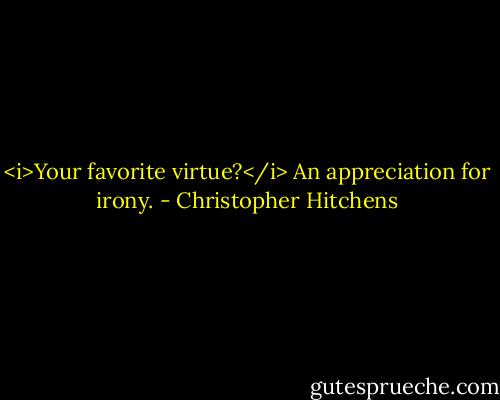 <i>Your favorite virtue?</i> An appreciation for irony. - Christopher Hitchens