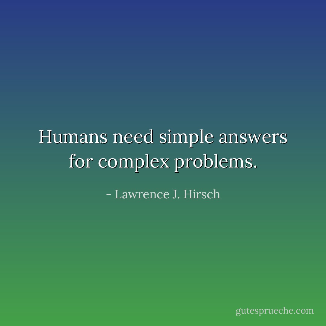 Humans need simple answers for complex problems. - Lawrence J. Hirsch