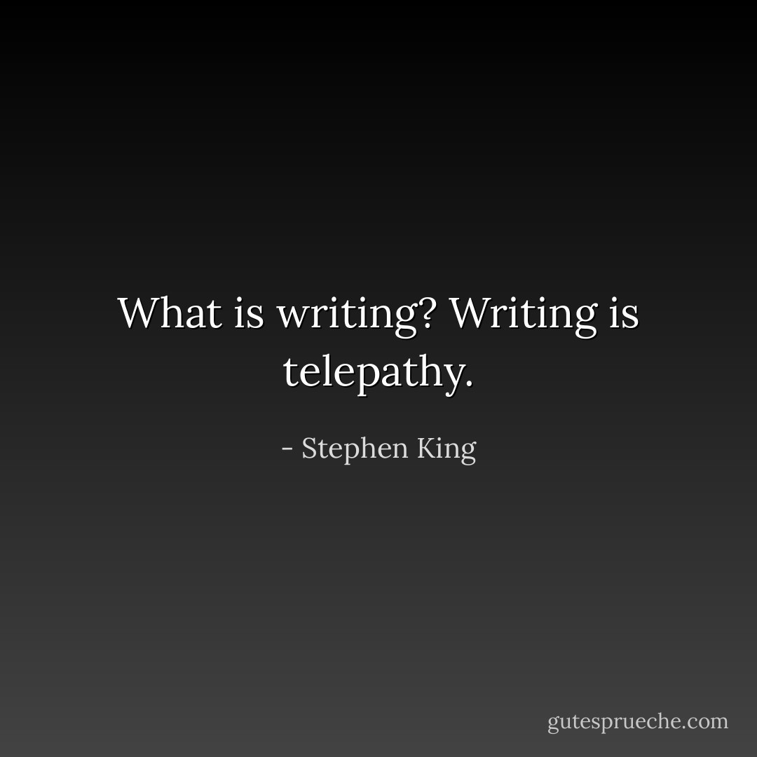 What is writing? Writing is telepathy. - Stephen King