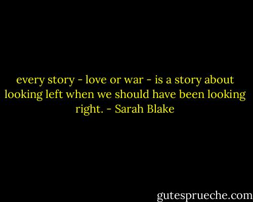 every story - love or war - is a story about looking left when we should have been looking right. - Sarah Blake