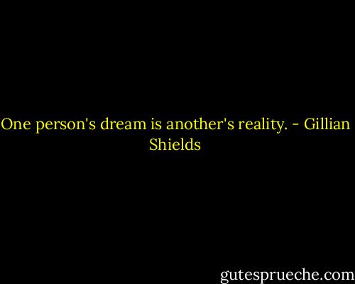 One person's dream is another's reality. - Gillian Shields