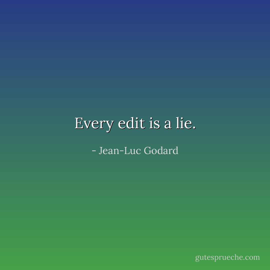 Every edit is a lie. - Jean-Luc Godard