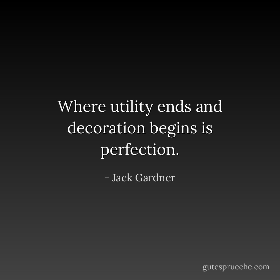 Where utility ends and decoration begins is perfection. - Jack Gardner