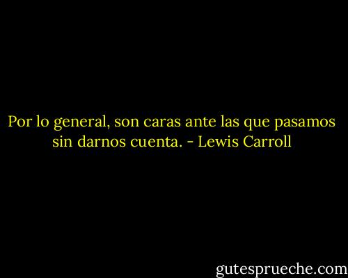 Por lo general, son caras ante las que pasamos sin darnos cuenta. - Lewis Carroll