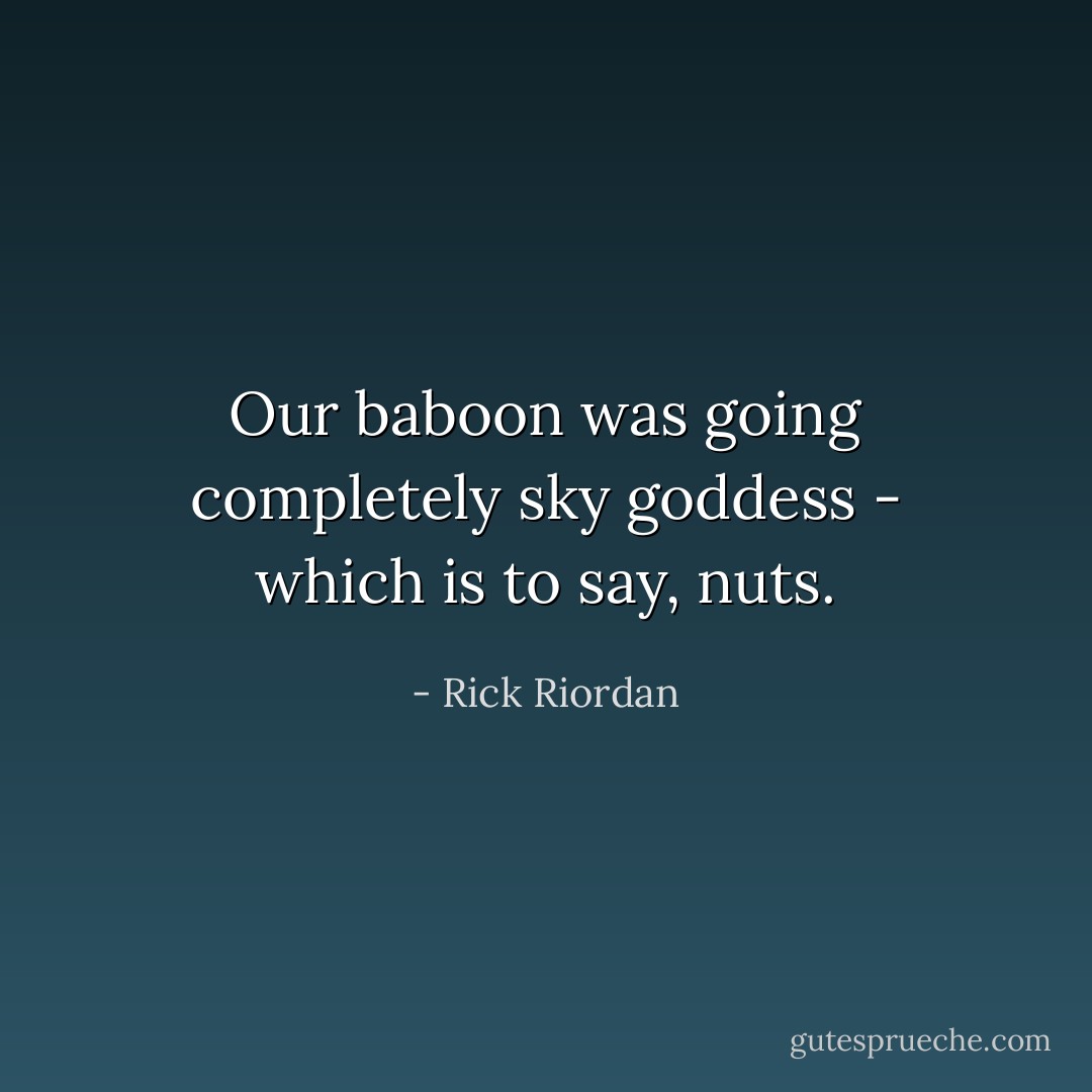 Our baboon was going completely sky goddess - which is to say, nuts. - Rick Riordan