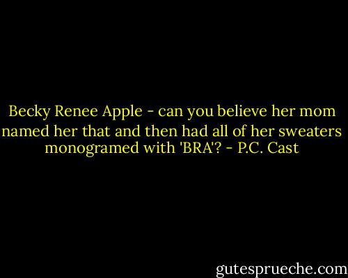 Becky Renee Apple - can you believe her mom named her that and then had all of her sweaters monogramed with 'BRA'? - P.C. Cast
