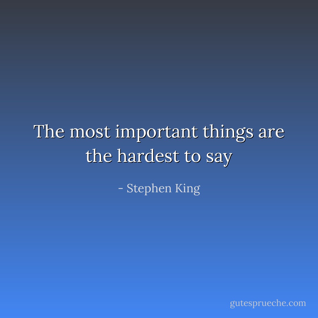 The most important things are the hardest to say - Stephen King
