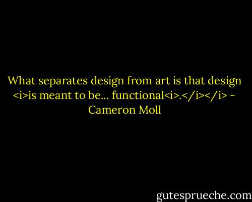 What separates design from art is that design <i>is meant to be... functional<i>.</i></i> - Cameron Moll