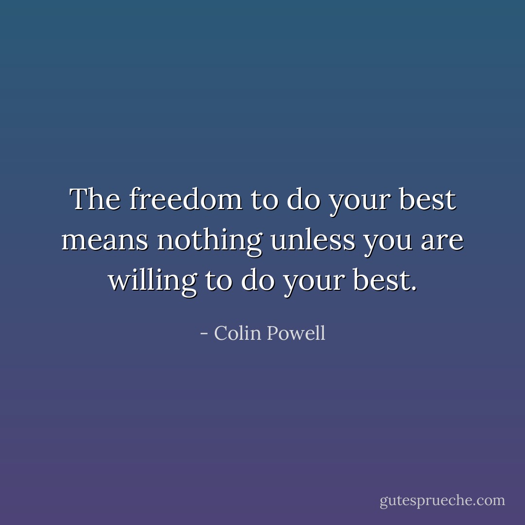 The freedom to do your best means nothing unless you are willing to do your best. - Colin Powell