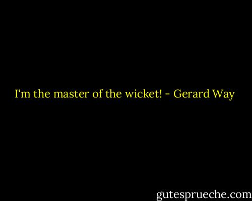 I'm the master of the wicket! - Gerard Way