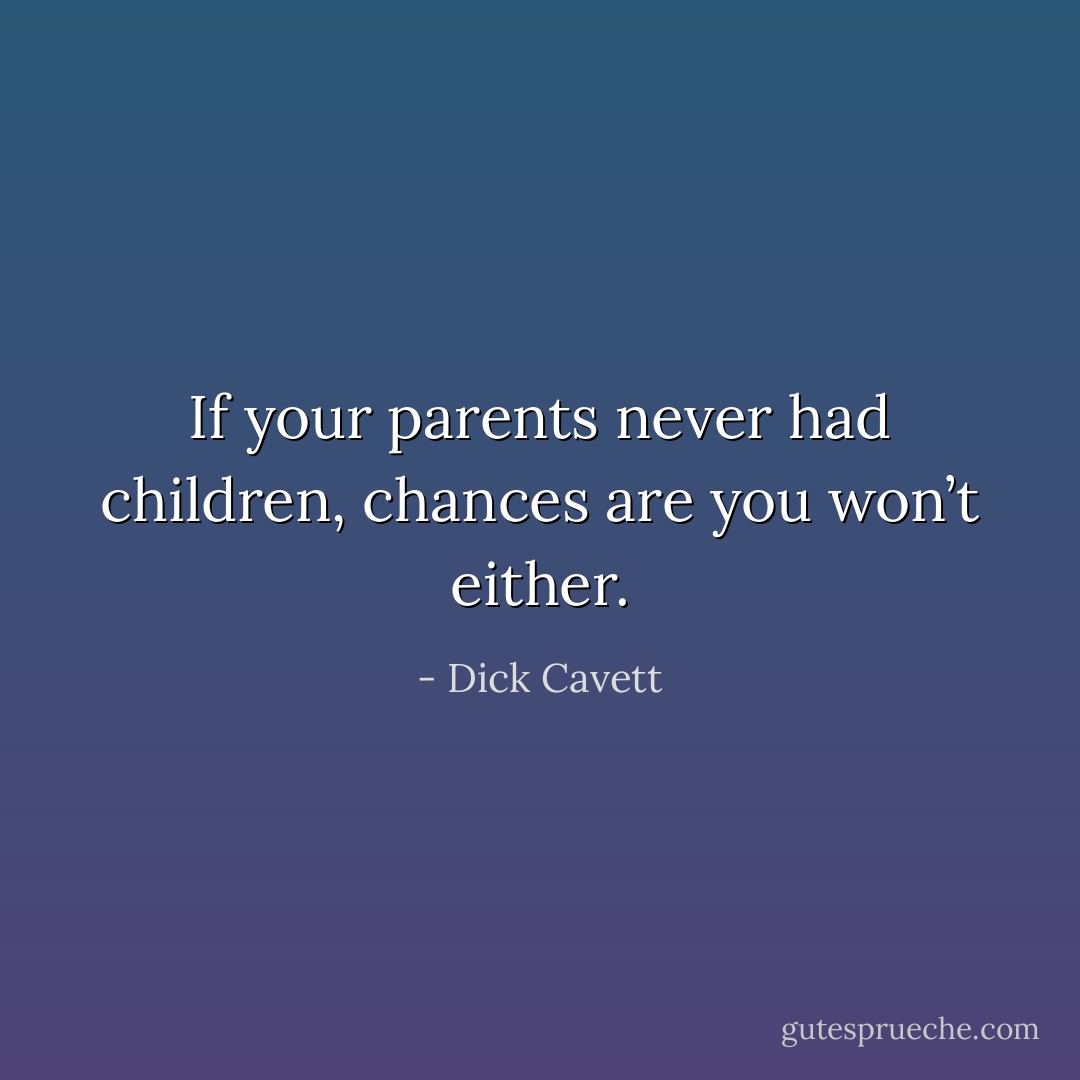 If your parents never had children, chances are you won’t either. - Dick Cavett
